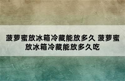 菠萝蜜放冰箱冷藏能放多久 菠萝蜜放冰箱冷藏能放多久吃